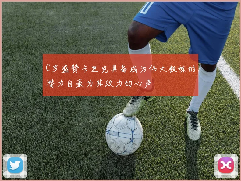 C罗盛赞卡里克具备成为伟大教练的潜力自豪为其效力的心声