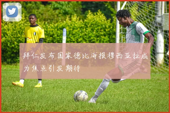 拜仁发布国家德比海报穆西亚拉成为焦点引发期待