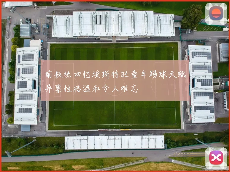前教练回忆埃斯特旺童年踢球天赋异禀性格温和令人难忘