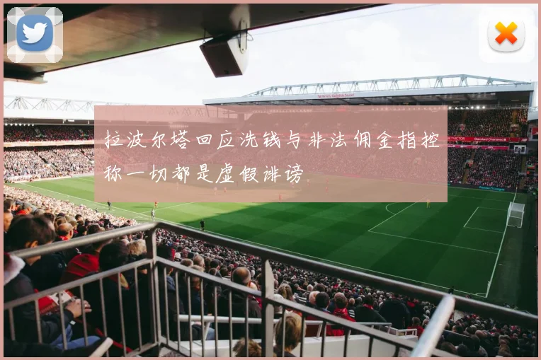 拉波尔塔回应洗钱与非法佣金指控称一切都是虚假诽谤