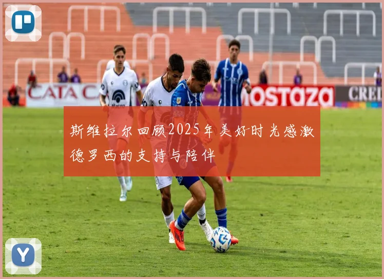 斯维拉尔回顾2025年美好时光感激德罗西的支持与陪伴