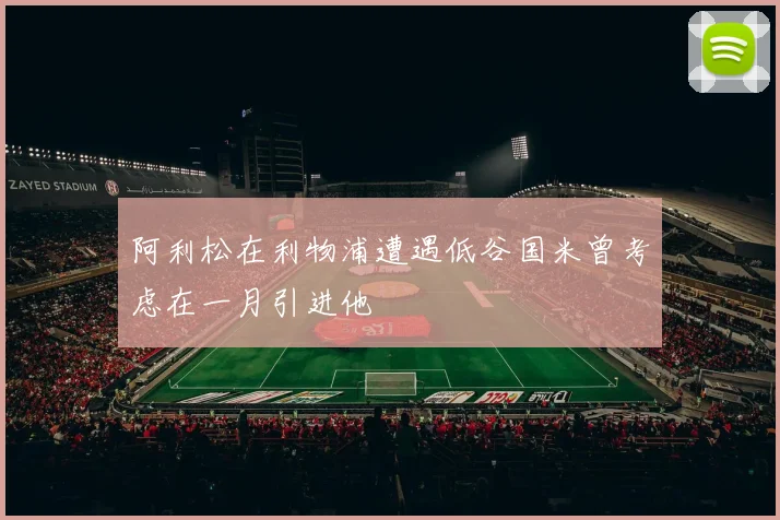 阿利松在利物浦遭遇低谷国米曾考虑在一月引进他