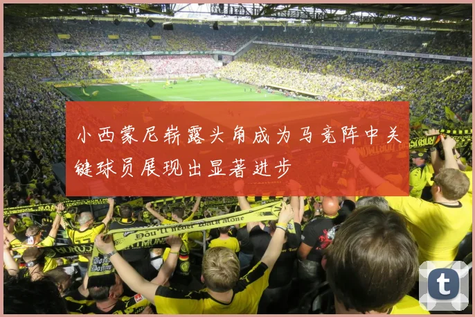 小西蒙尼崭露头角成为马竞阵中关键球员展现出显著进步