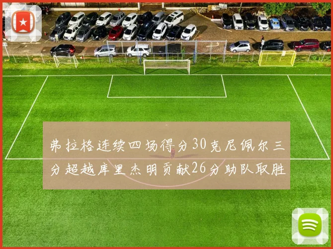 弗拉格连续四场得分30克尼佩尔三分超越库里杰明贡献26分助队取胜