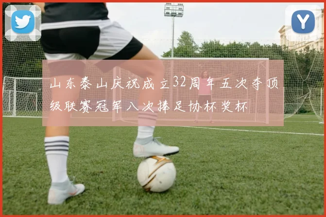 山东泰山庆祝成立32周年五次夺顶级联赛冠军八次捧足协杯奖杯