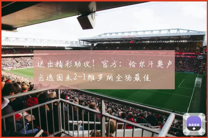 送出精彩助攻！官方：恰尔汗奥卢当选国米2-1维罗纳全场最佳