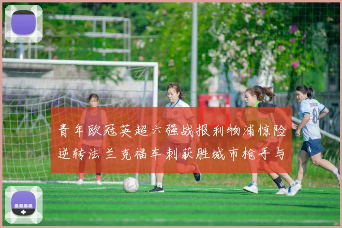 青年欧冠英超六强战报利物浦惊险逆转法兰克福车刺获胜城市枪手与喜鹊失利