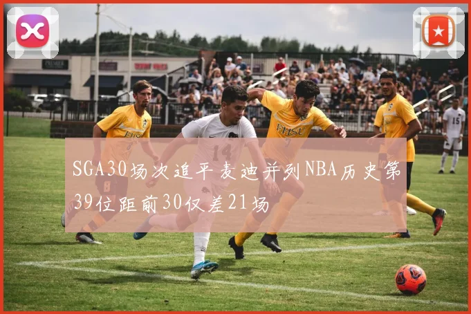 SGA30场次追平麦迪并列NBA历史第39位距前30仅差21场