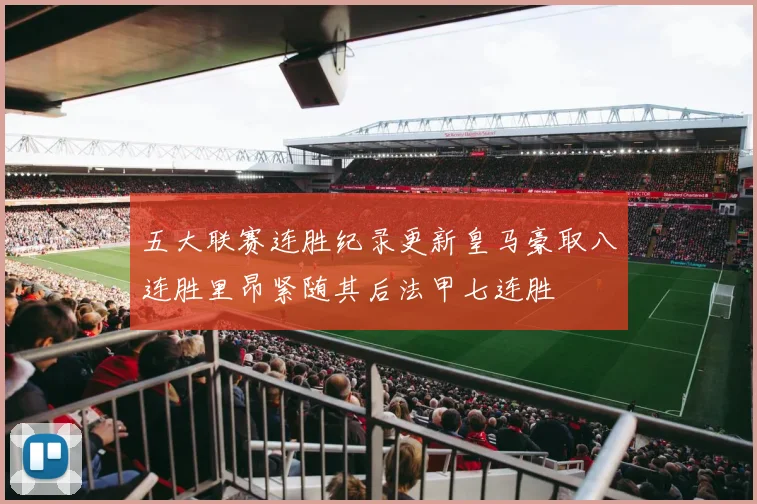 五大联赛连胜纪录更新皇马豪取八连胜里昂紧随其后法甲七连胜