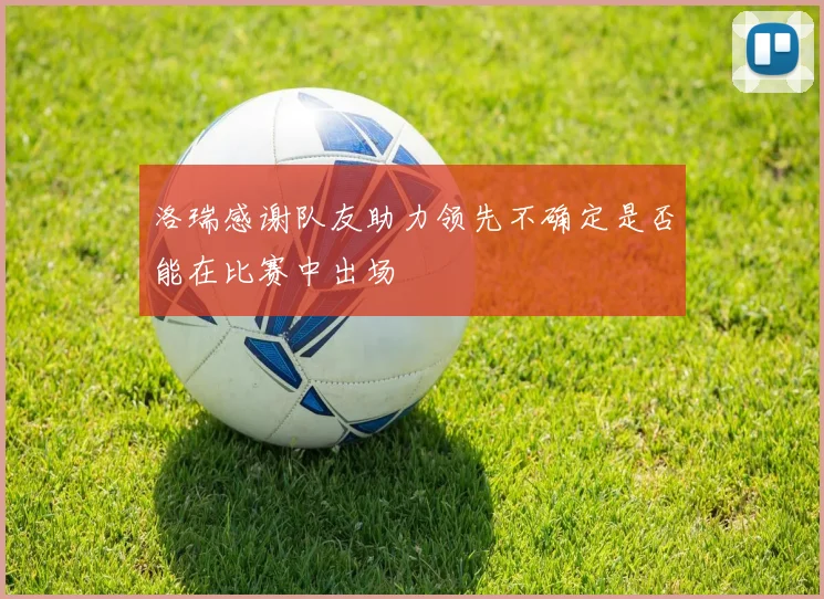 洛瑞感谢队友助力领先不确定是否能在比赛中出场
