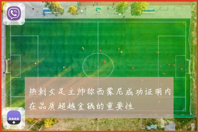 热刺女足主帅称西蒙尼成功证明内在品质超越金钱的重要性
