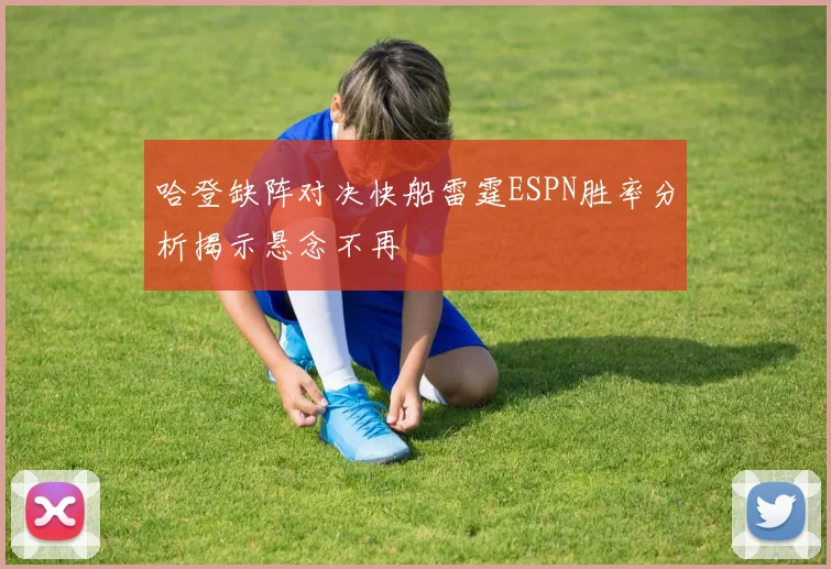哈登缺阵对决快船雷霆ESPN胜率分析揭示悬念不再