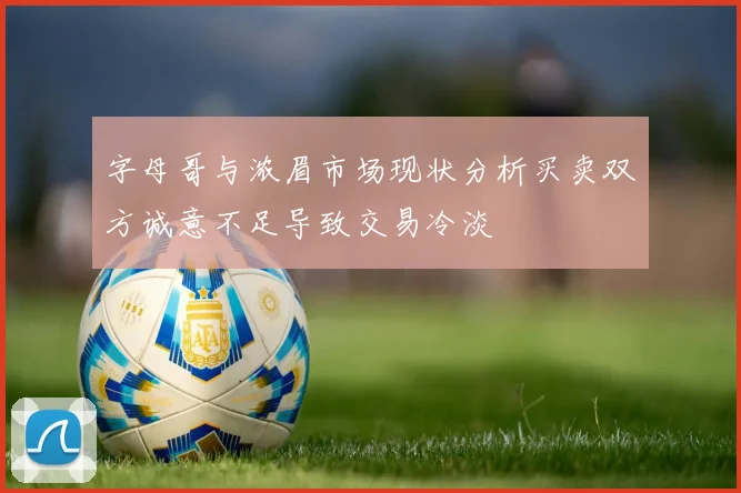 字母哥与浓眉市场现状分析买卖双方诚意不足导致交易冷淡